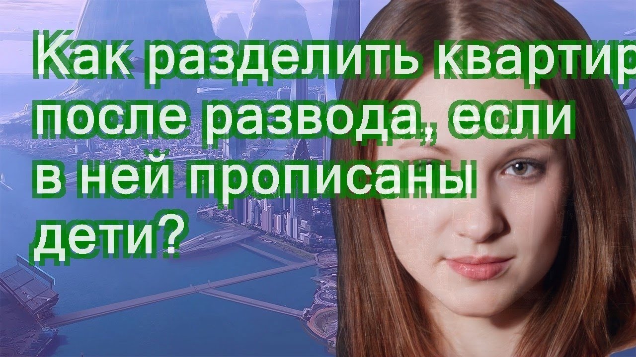 Как правильно разделить недвижимость при разводе с двумя детьми: полезные  советы